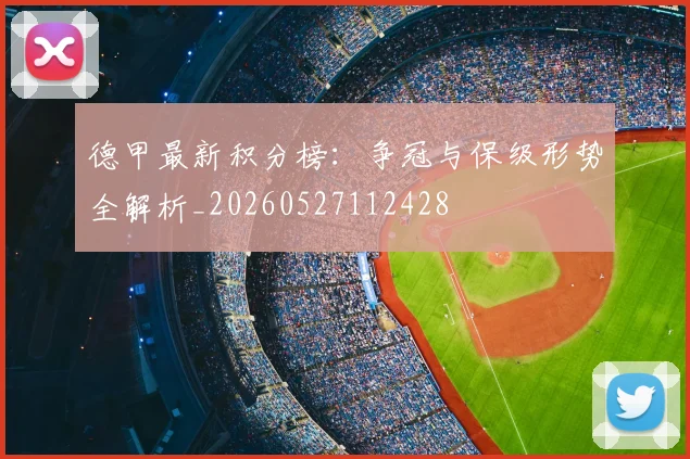 德甲最新积分榜:争冠与保级形势全解析_20260527112428