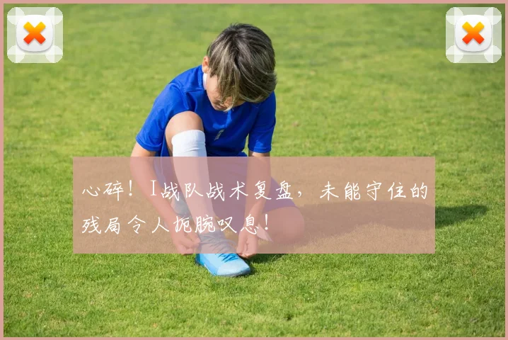 心碎！I战队战术复盘，未能守住的残局令人扼腕叹息！
