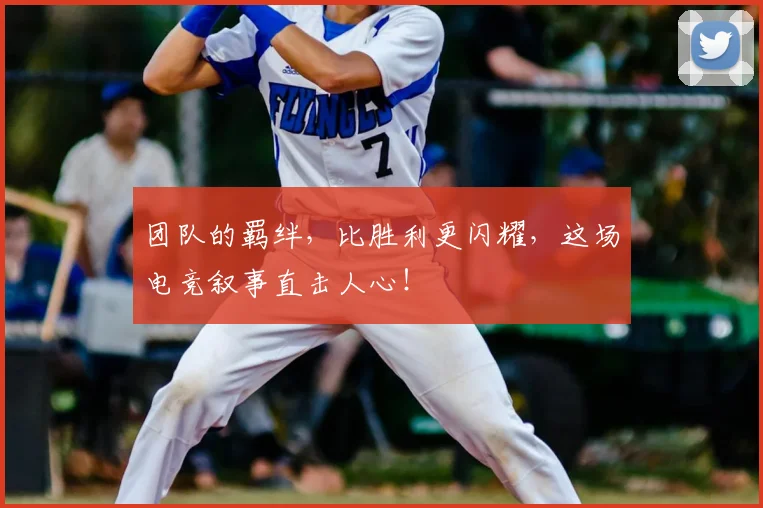 团队的羁绊，比胜利更闪耀，这场电竞叙事直击人心！