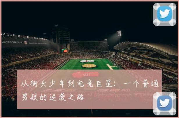从街头少年到电竞巨星:一个普通男孩的逆袭之路