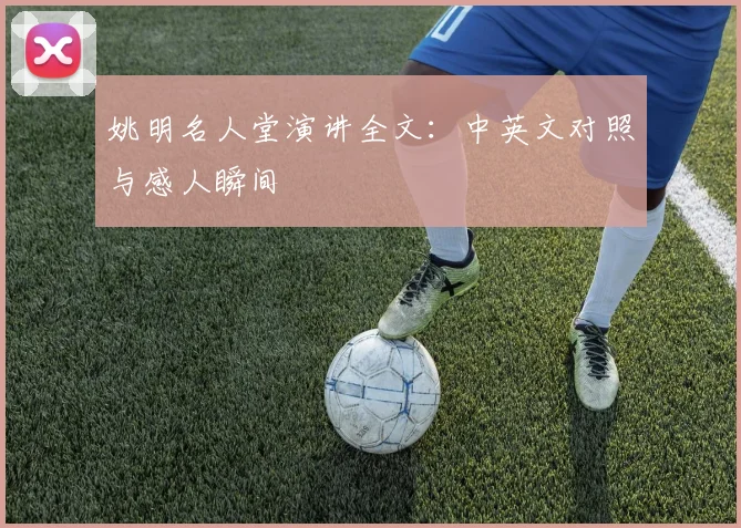 姚明名人堂演讲全文:中英文对照与感人瞬间