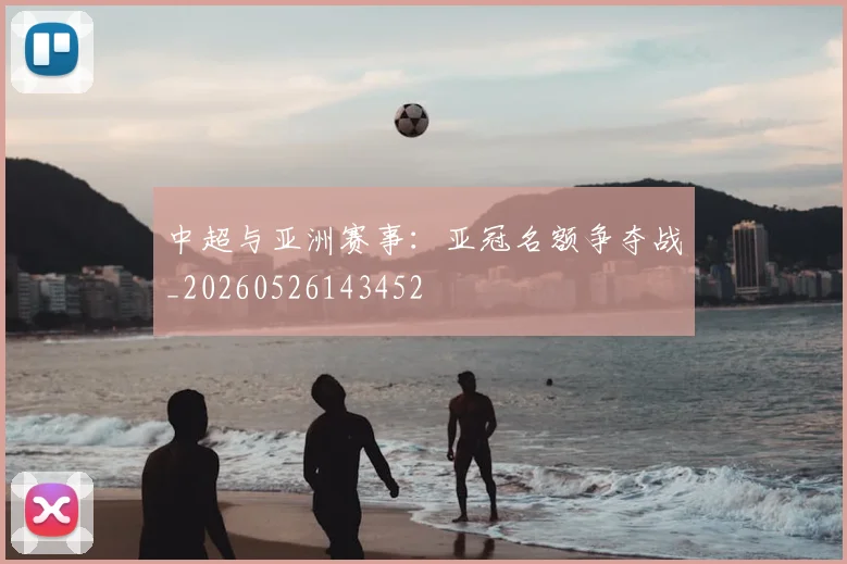 中超与亚洲赛事：亚冠名额争夺战_20260526143452