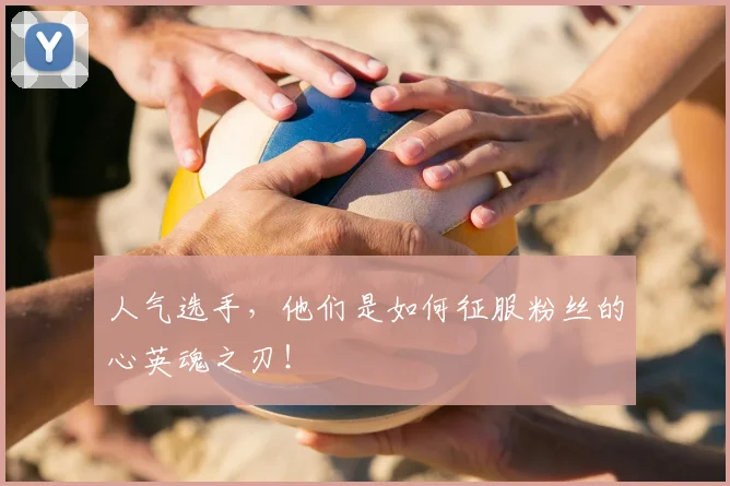 人气选手,他们是如何征服粉丝的心英魂之刃!