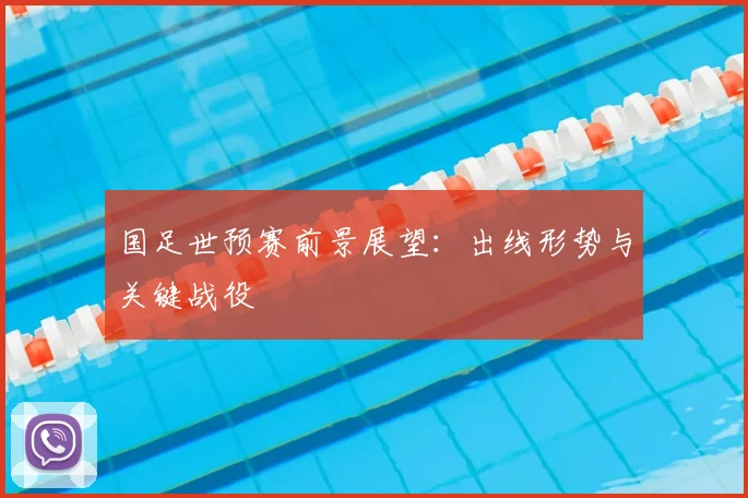 国足世预赛前景展望:出线形势与关键战役