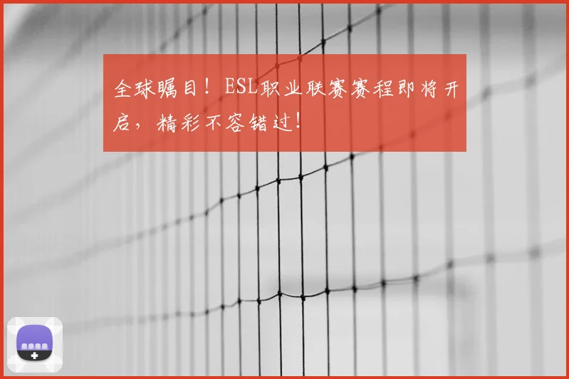 全球瞩目!ESL职业联赛赛程即将开启,精彩不容错过!