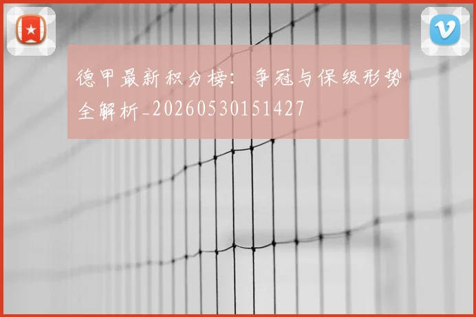 德甲最新积分榜:争冠与保级形势全解析_20260530151427