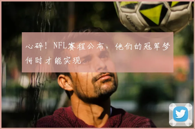 心碎!NFL赛程公布,他们的冠军梦何时才能实现