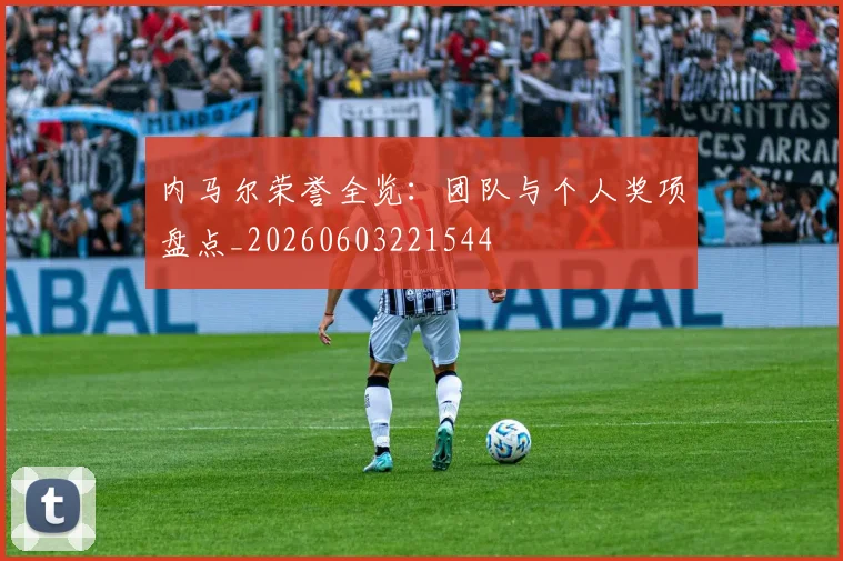 内马尔荣誉全览：团队与个人奖项盘点_20260603221544