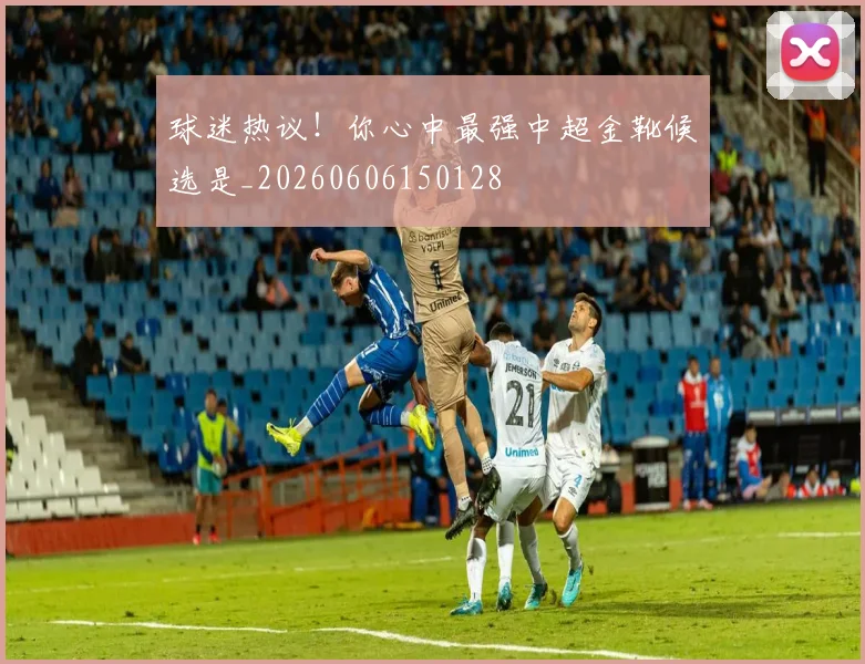 球迷热议!你心中最强中超金靴候选是_20260606150128