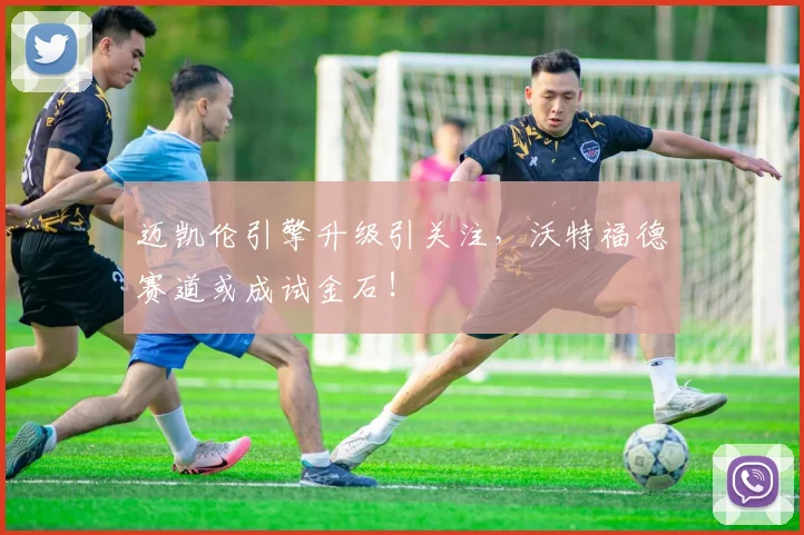 迈凯伦引擎升级引关注,沃特福德赛道或成试金石!
