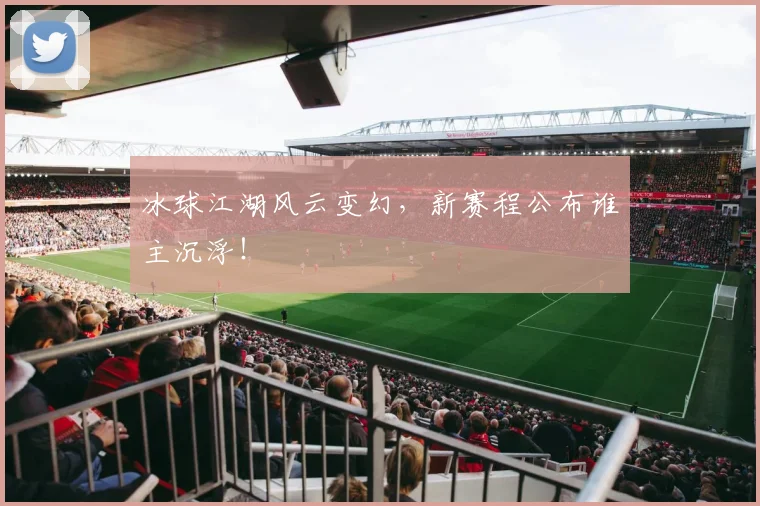 冰球江湖风云变幻，新赛程公布谁主沉浮！