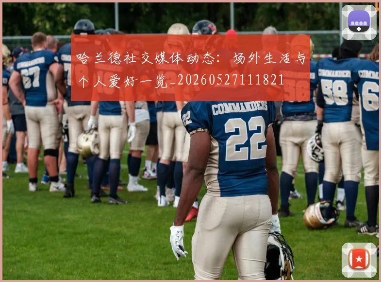 哈兰德社交媒体动态:场外生活与个人爱好一览_20260527111821