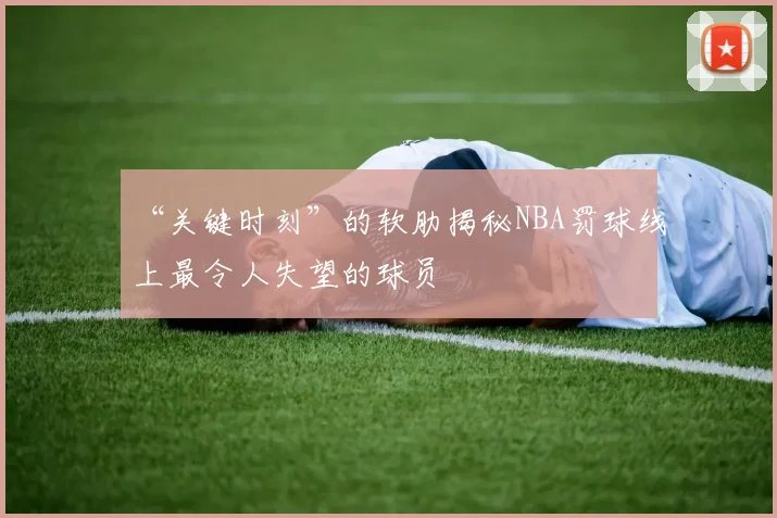 “关键时刻”的软肋揭秘NBA罚球线上最令人失望的球员