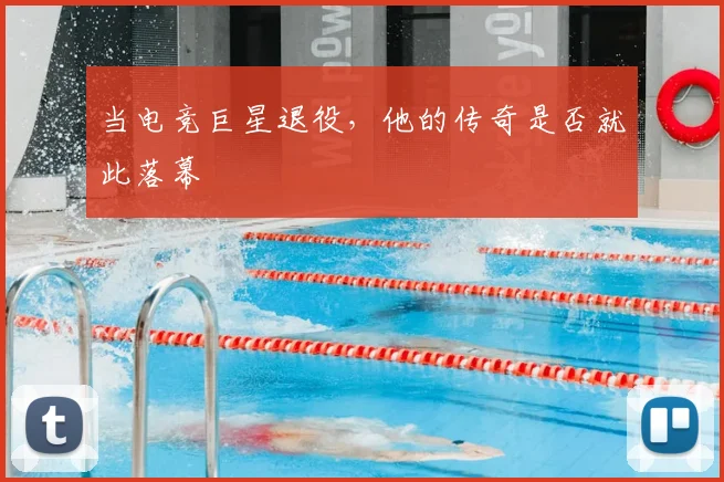 当电竞巨星退役,他的传奇是否就此落幕