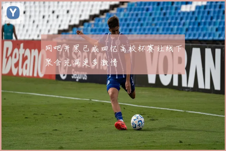 网吧开黑已成回忆高校杯赛让线下聚会充满更多激情