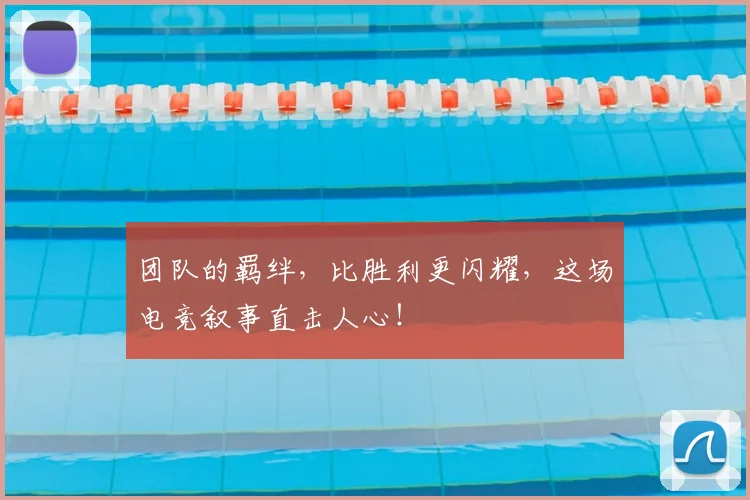 团队的羁绊，比胜利更闪耀，这场电竞叙事直击人心！