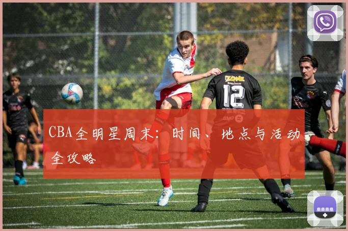 CBA全明星周末：时间、地点与活动全攻略