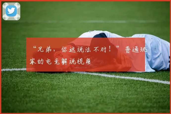 “兄弟，你这说法不对！”普通玩家的电竞解说视角