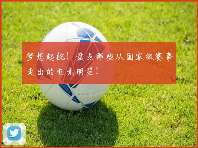 梦想起航！盘点那些从国家级赛事走出的电竞明星！