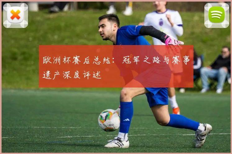 欧洲杯赛后总结:冠军之路与赛事遗产深度评述