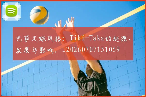 巴萨足球风格:Tiki-Taka的起源、发展与影响。_20260707151059