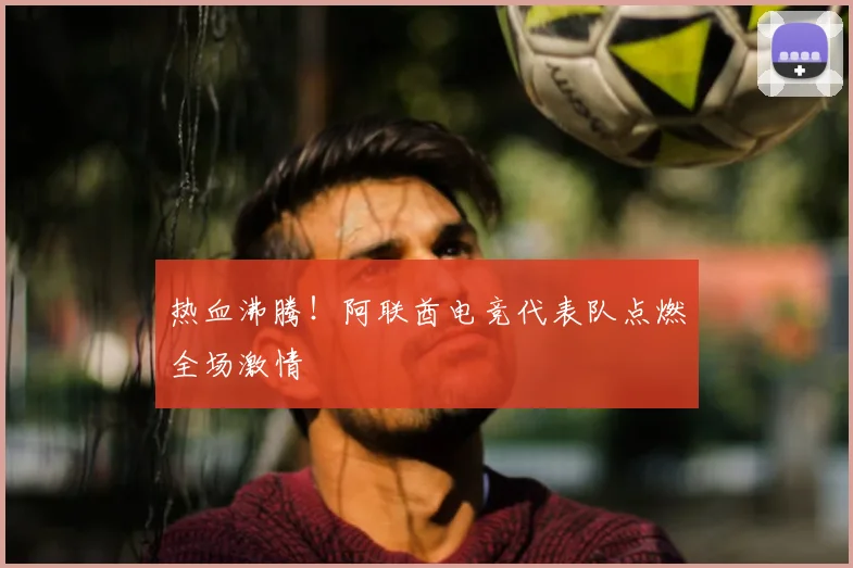 热血沸腾!阿联酋电竞代表队点燃全场激情