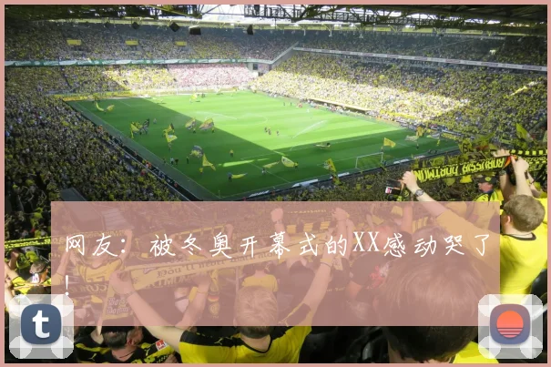 网友:被冬奥开幕式的XX感动哭了!