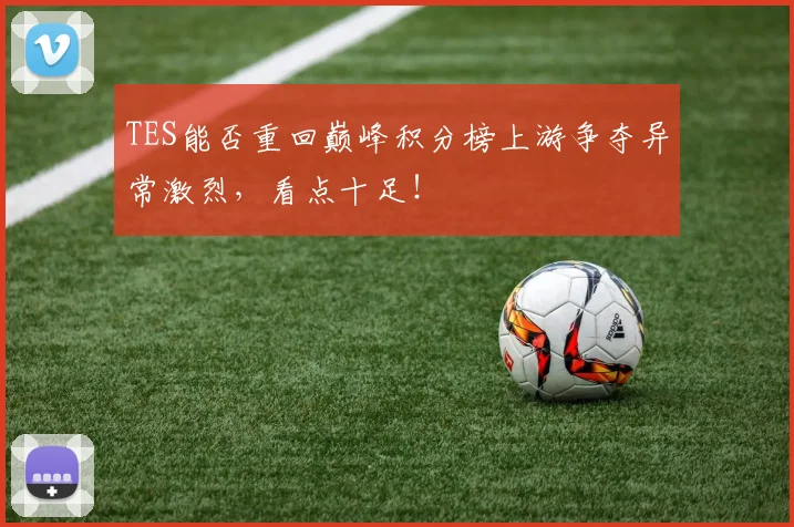 TES能否重回巅峰积分榜上游争夺异常激烈,看点十足!