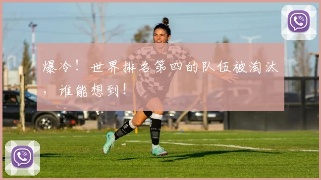 爆冷！世界排名第四的队伍被淘汰，谁能想到！