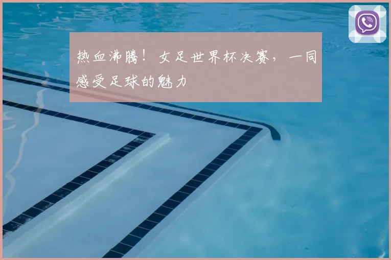 热血沸腾!女足世界杯决赛,一同感受足球的魅力