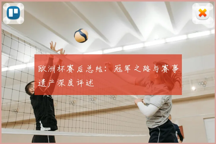 欧洲杯赛后总结:冠军之路与赛事遗产深度评述