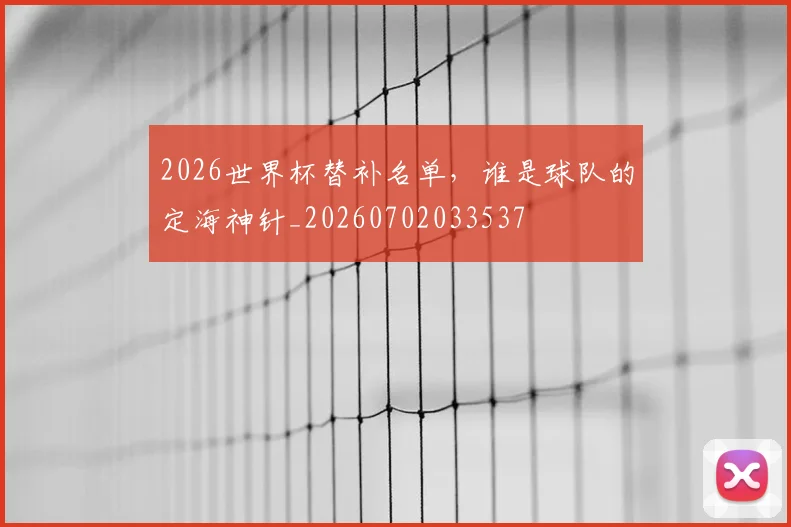 2026世界杯替补名单,谁是球队的定海神针_20260702033537
