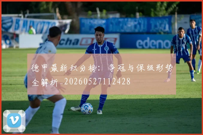 德甲最新积分榜:争冠与保级形势全解析_20260527112428