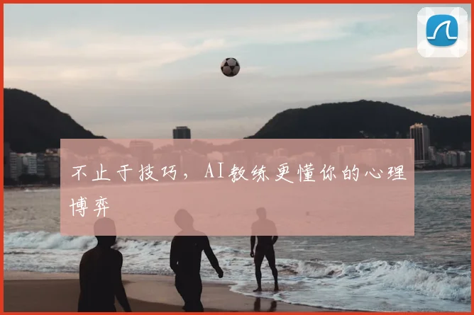不止于技巧,AI教练更懂你的心理博弈
