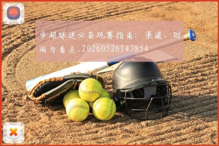 中超球迷必备观赛指南:渠道、时间与看点_20260526143854