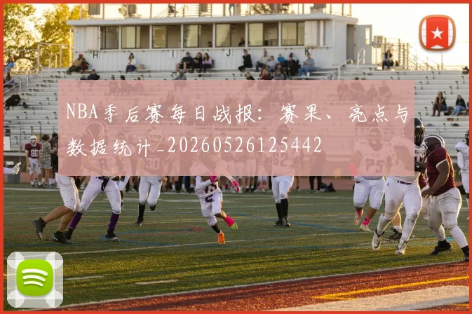 NBA季后赛每日战报:赛果、亮点与数据统计_20260526125442