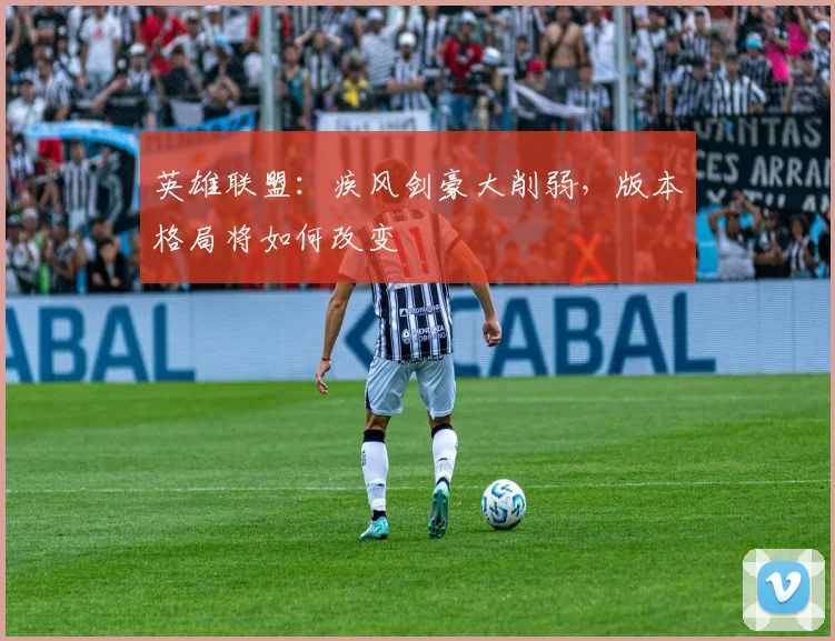 英雄联盟:疾风剑豪大削弱,版本格局将如何改变