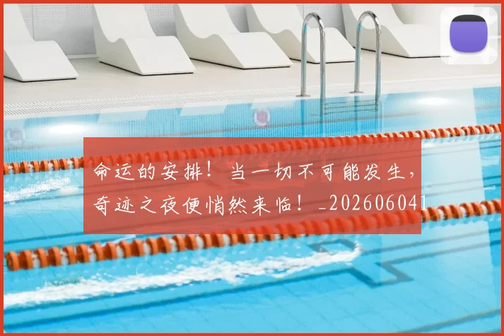 命运的安排!当一切不可能发生,奇迹之夜便悄然来临!_20260604144158