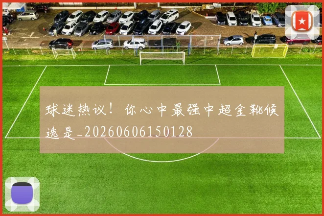 球迷热议!你心中最强中超金靴候选是_20260606150128