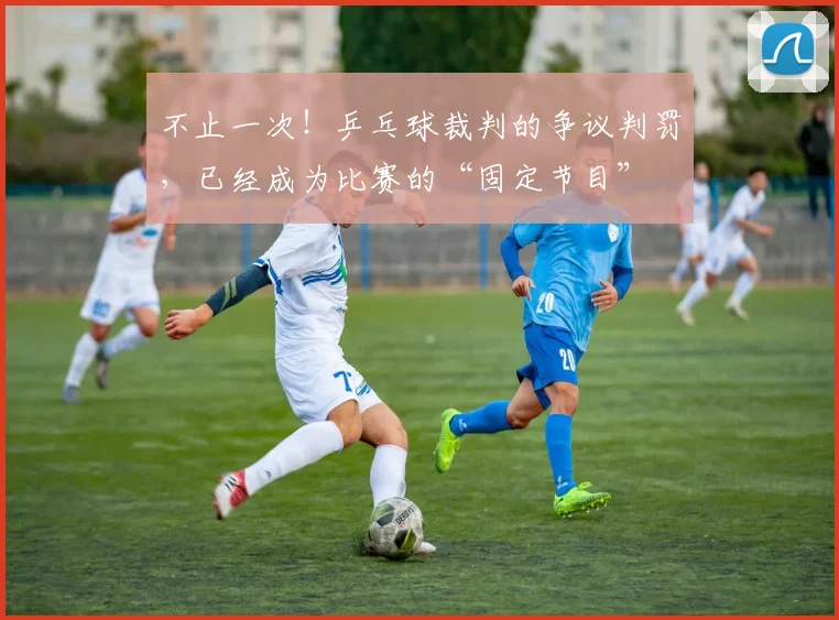 不止一次！乒乓球裁判的争议判罚，已经成为比赛的“固定节目”