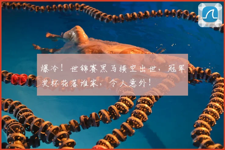 爆冷!世锦赛黑马横空出世,冠军奖杯花落谁家,令人意外!